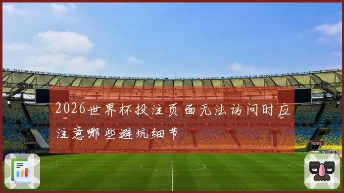 2026世界杯投注页面无法访问时应注意哪些避坑细节