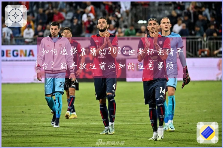 如何选择靠谱的2026世界杯竞猜平台？新手投注前必知的注意事项