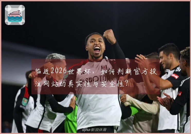 临近2026世界杯，如何判断官方投注网站的真实性与安全性？