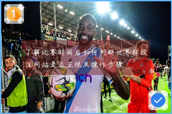了解比赛时间后如何判断世界杯投注网站是否正规及操作步骤