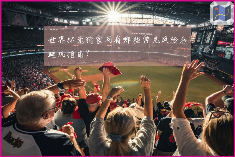 世界杯竞猜官网有哪些常见风险和避坑指南？