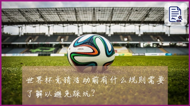 世界杯竞猜活动前有什么规则需要了解以避免踩坑？