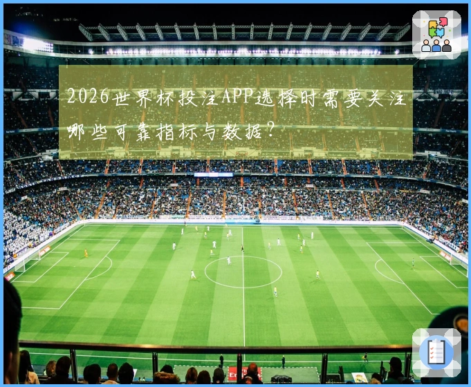 2026世界杯投注APP选择时需要关注哪些可靠指标与数据？