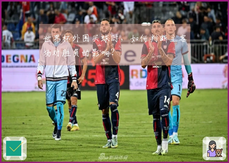 世界杯外围买球时，如何判断主客场对胜负的影响？