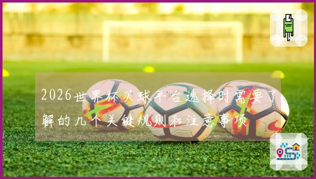 2026世界杯买球平台选择时需要了解的几个关键规则和注意事项