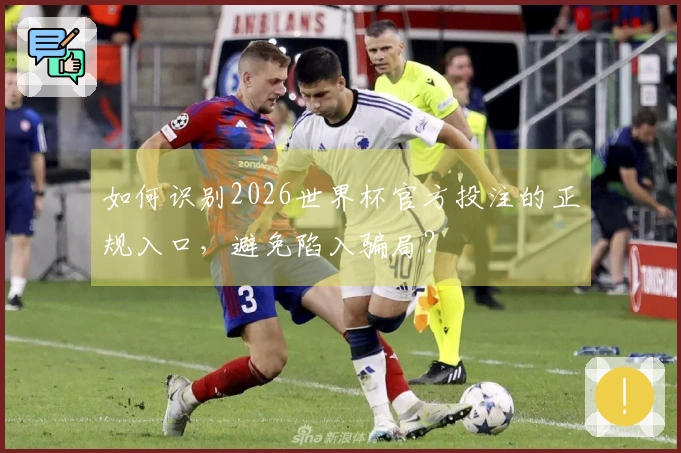 如何识别2026世界杯官方投注的正规入口，避免陷入骗局？