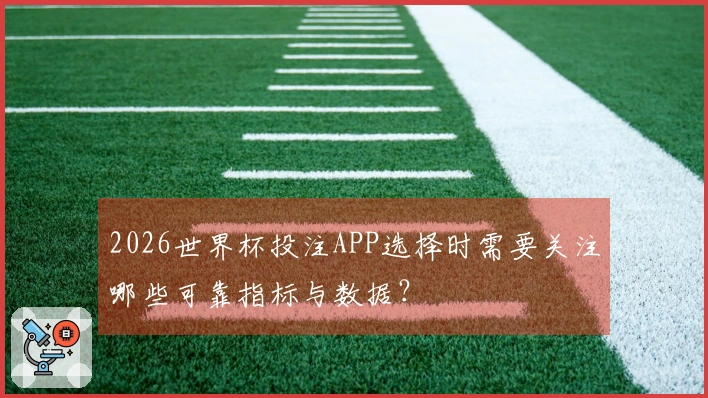 2026世界杯投注APP选择时需要关注哪些可靠指标与数据？