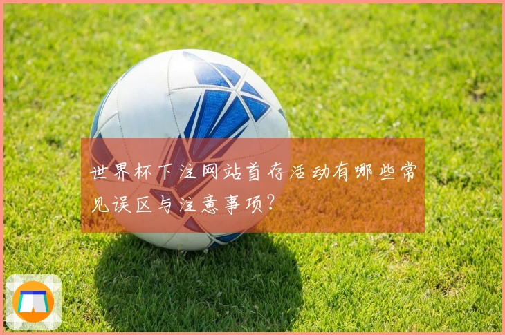 世界杯下注网站首存活动有哪些常见误区与注意事项？