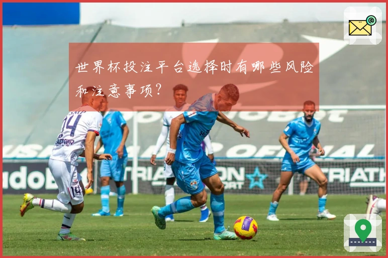 世界杯投注平台选择时有哪些风险和注意事项？