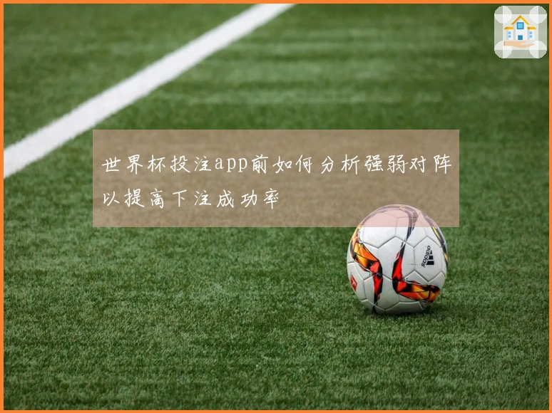 世界杯投注app前如何分析强弱对阵以提高下注成功率