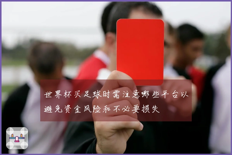 世界杯买足球时需注意哪些平台以避免资金风险和不必要损失