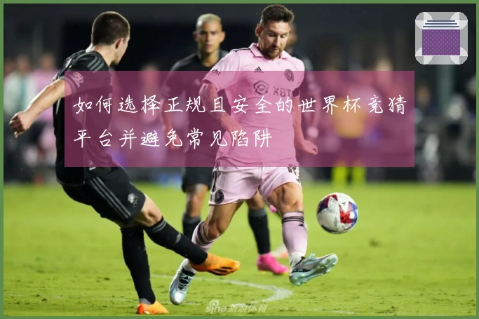 如何选择正规且安全的世界杯竞猜平台并避免常见陷阱