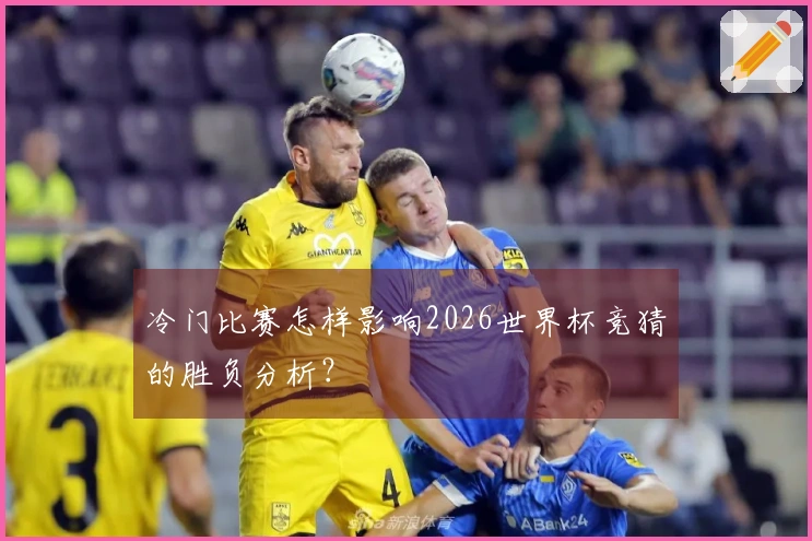 冷门比赛怎样影响2026世界杯竞猜的胜负分析？