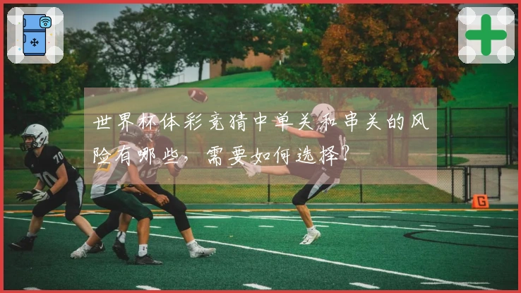 世界杯体彩竞猜中单关和串关的风险有哪些，需要如何选择？