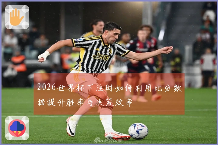 2026世界杯下注时如何利用比分数据提升胜率与决策效率