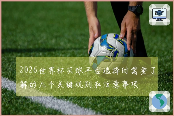 2026世界杯买球平台选择时需要了解的几个关键规则和注意事项
