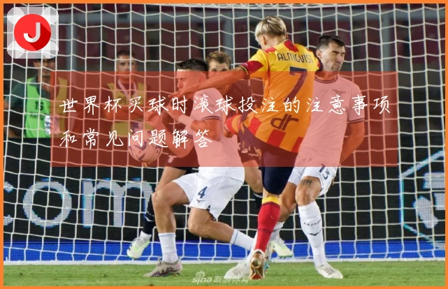 世界杯买球时滚球投注的注意事项和常见问题解答