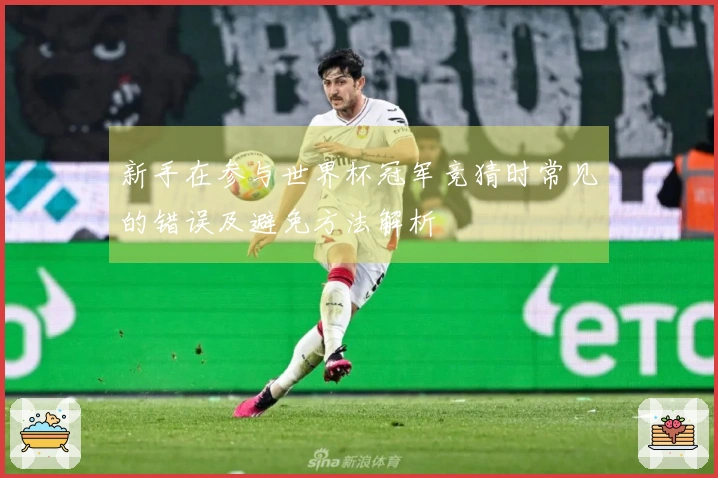新手在参与世界杯冠军竞猜时常见的错误及避免方法解析