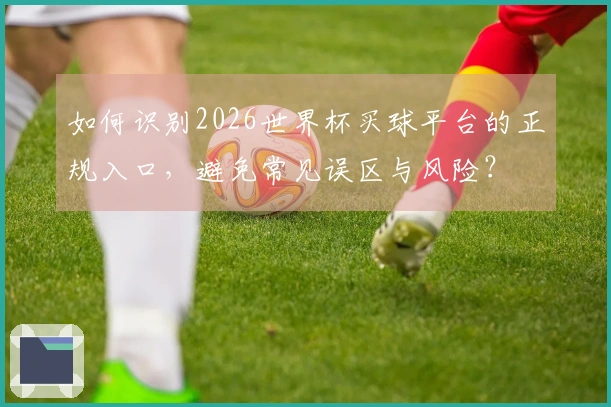 如何识别2026世界杯买球平台的正规入口，避免常见误区与风险？