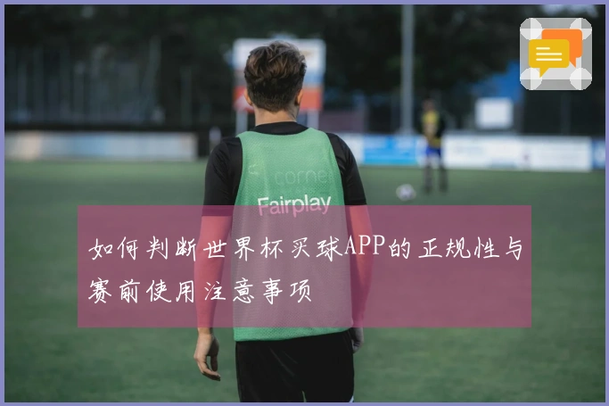 如何判断世界杯买球APP的正规性与赛前使用注意事项