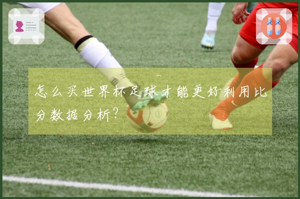 怎么买世界杯足球才能更好利用比分数据分析？