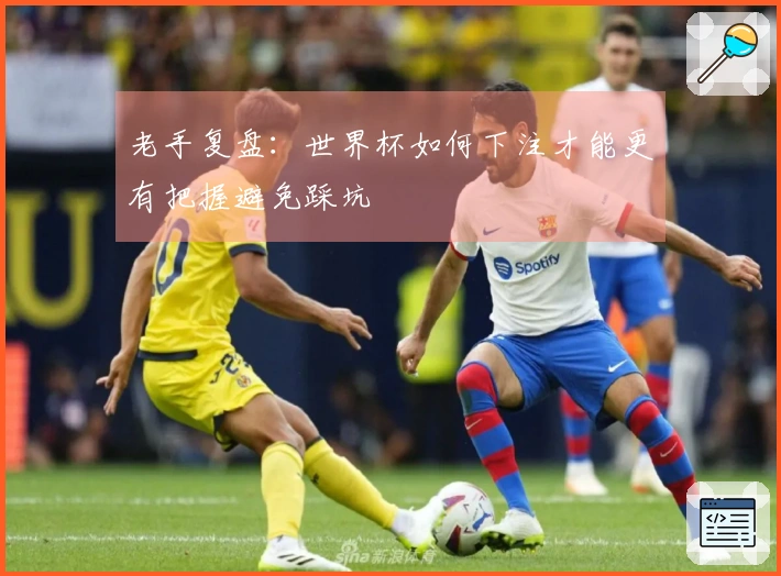老手复盘：世界杯如何下注才能更有把握避免踩坑