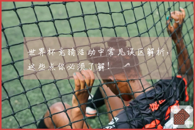 世界杯竞猜活动中常见误区解析，这些点你必须了解！