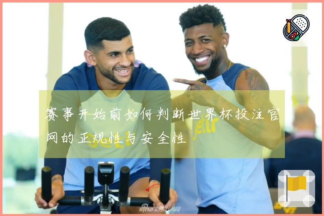 赛事开始前如何判断世界杯投注官网的正规性与安全性