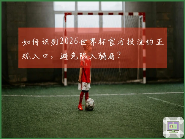 如何识别2026世界杯官方投注的正规入口，避免陷入骗局？