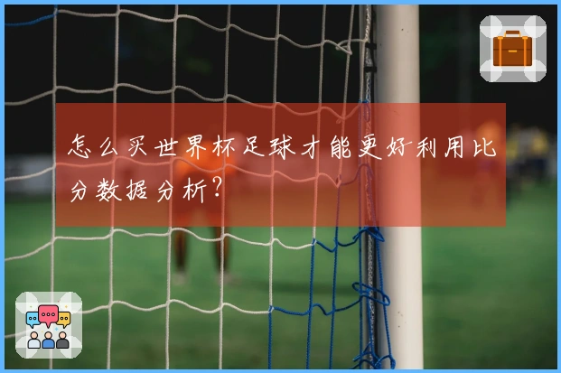 怎么买世界杯足球才能更好利用比分数据分析？