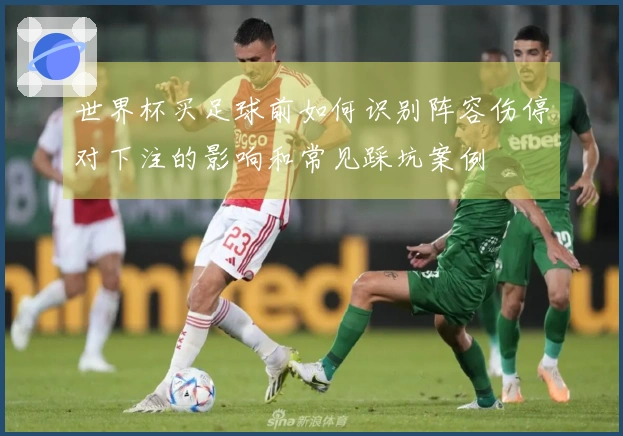 世界杯买足球前如何识别阵容伤停对下注的影响和常见踩坑案例