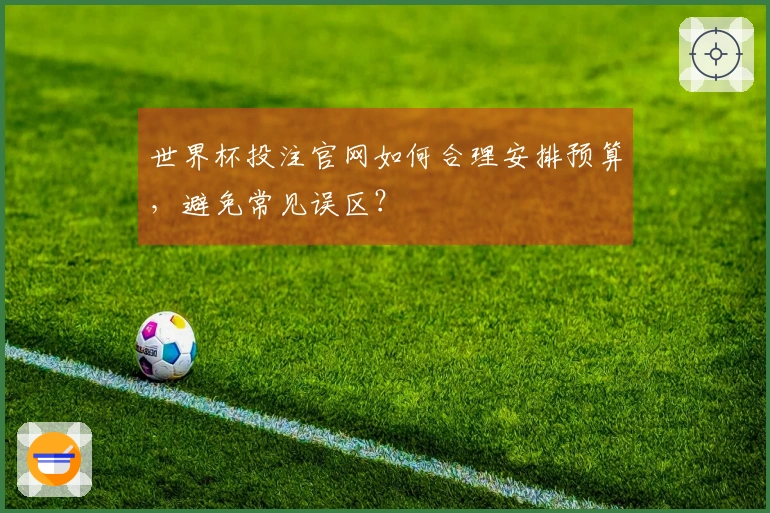 世界杯投注官网如何合理安排预算，避免常见误区？