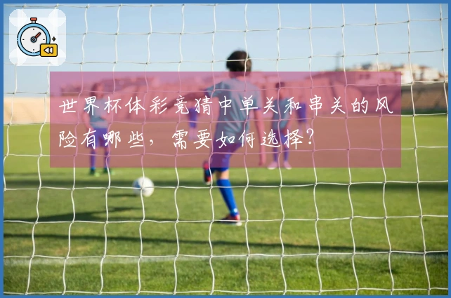 世界杯体彩竞猜中单关和串关的风险有哪些，需要如何选择？