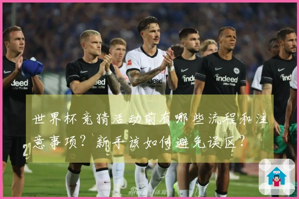 世界杯竞猜活动前有哪些流程和注意事项？新手该如何避免误区？